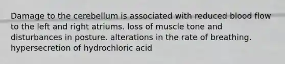 Damage to the cerebellum is associated with reduced blood flow to the left and right atriums. loss of muscle tone and disturbances in posture. alterations in the rate of breathing. hypersecretion of hydrochloric acid