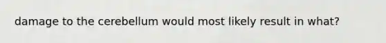 damage to the cerebellum would most likely result in what?