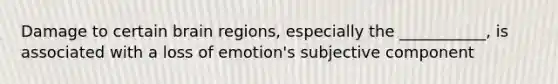 Damage to certain brain regions, especially the ___________, is associated with a loss of emotion's subjective component