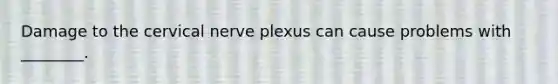 Damage to the cervical nerve plexus can cause problems with ________.