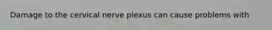 Damage to the cervical nerve plexus can cause problems with