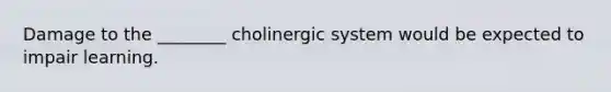 Damage to the ________ cholinergic system would be expected to impair learning.