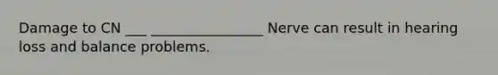 Damage to CN ___ ________________ Nerve can result in hearing loss and balance problems.