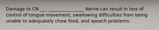 Damage to CN ___ ________________ Nerve can result in loss of control of tongue movement, swallowing difficulties from being unable to adequately chew food, and speech problems.