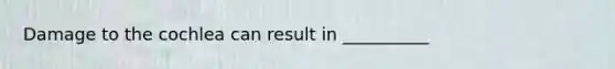 Damage to the cochlea can result in __________