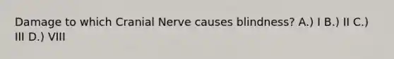 Damage to which Cranial Nerve causes blindness? A.) I B.) II C.) III D.) VIII