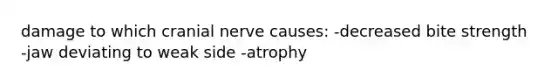 damage to which cranial nerve causes: -decreased bite strength -jaw deviating to weak side -atrophy