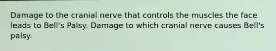 Damage to the cranial nerve that controls the muscles the face leads to Bell's Palsy. Damage to which cranial nerve causes Bell's palsy.