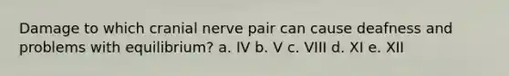 Damage to which cranial nerve pair can cause deafness and problems with equilibrium? a. IV b. V c. VIII d. XI e. XII