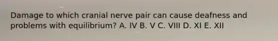 Damage to which cranial nerve pair can cause deafness and problems with equilibrium? A. IV B. V C. VIII D. XI E. XII