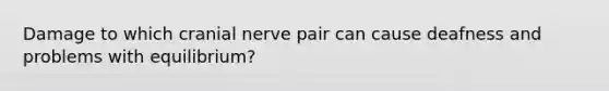 Damage to which cranial nerve pair can cause deafness and problems with equilibrium?
