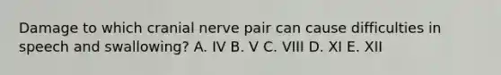 Damage to which cranial nerve pair can cause difficulties in speech and swallowing? A. IV B. V C. VIII D. XI E. XII