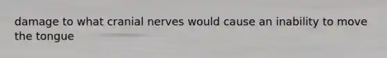 damage to what cranial nerves would cause an inability to move the tongue