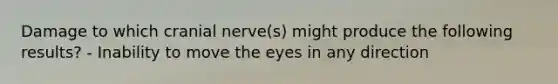 Damage to which cranial nerve(s) might produce the following results? - Inability to move the eyes in any direction