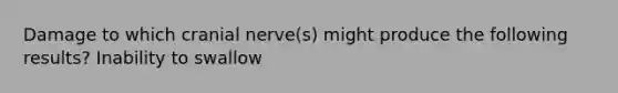 Damage to which cranial nerve(s) might produce the following results? Inability to swallow