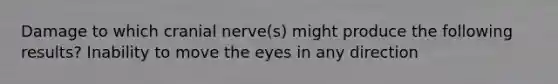 Damage to which cranial nerve(s) might produce the following results? Inability to move the eyes in any direction