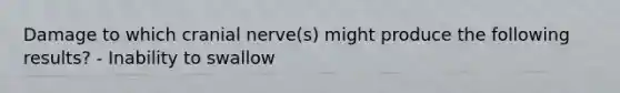 Damage to which cranial nerve(s) might produce the following results? - Inability to swallow