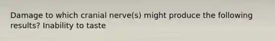 Damage to which cranial nerve(s) might produce the following results? Inability to taste