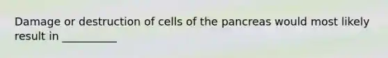 Damage or destruction of cells of the pancreas would most likely result in __________