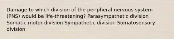 Damage to which division of the peripheral nervous system (PNS) would be life-threatening? Parasympathetic division Somatic motor division Sympathetic division Somatosensory division