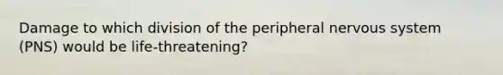 Damage to which division of the peripheral nervous system (PNS) would be life-threatening?