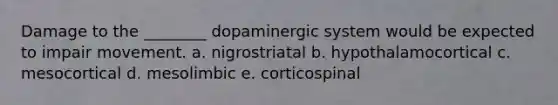 Damage to the ________ dopaminergic system would be expected to impair movement. a. nigrostriatal b. hypothalamocortical c. mesocortical d. mesolimbic e. corticospinal