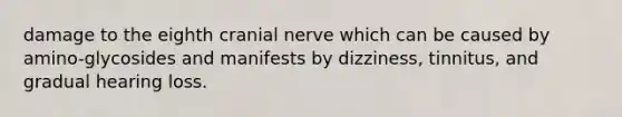 damage to the eighth cranial nerve which can be caused by amino-glycosides and manifests by dizziness, tinnitus, and gradual hearing loss.