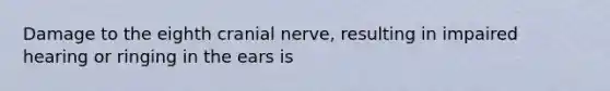 Damage to the eighth cranial nerve, resulting in impaired hearing or ringing in the ears is