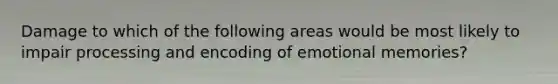 Damage to which of the following areas would be most likely to impair processing and encoding of emotional memories?