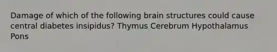 Damage of which of the following brain structures could cause central diabetes insipidus? Thymus Cerebrum Hypothalamus Pons