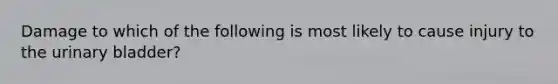 Damage to which of the following is most likely to cause injury to the urinary bladder?