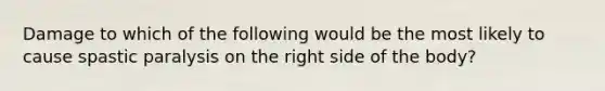 Damage to which of the following would be the most likely to cause spastic paralysis on the right side of the body?