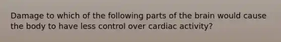 Damage to which of the following parts of the brain would cause the body to have less control over cardiac activity?