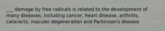 ___ damage by free radicals is related to the development of many diseases, including cancer, heart disease, arthritis, cataracts, macular degeneration and Parkinson's disease