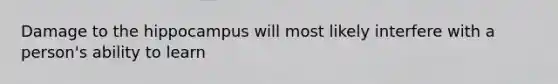 Damage to the hippocampus will most likely interfere with a person's ability to learn