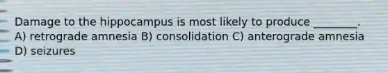 Damage to the hippocampus is most likely to produce ________. A) retrograde amnesia B) consolidation C) anterograde amnesia D) seizures