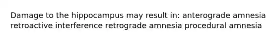 Damage to the hippocampus may result in: anterograde amnesia retroactive interference retrograde amnesia procedural amnesia