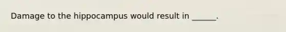 Damage to the hippocampus would result in ______.