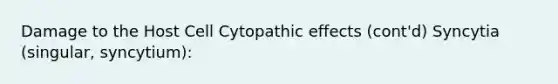 Damage to the Host Cell Cytopathic effects (cont'd) Syncytia (singular, syncytium):