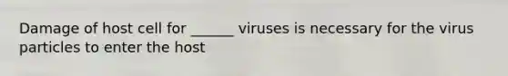 Damage of host cell for ______ viruses is necessary for the virus particles to enter the host