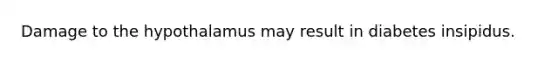 Damage to the hypothalamus may result in diabetes insipidus.
