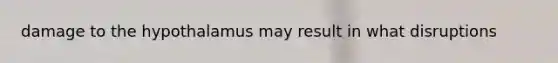 damage to the hypothalamus may result in what disruptions