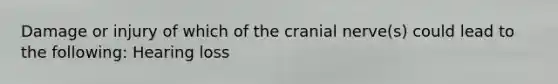 Damage or injury of which of the cranial nerve(s) could lead to the following: Hearing loss