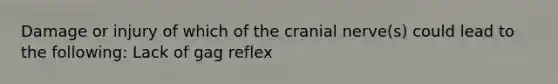 Damage or injury of which of the cranial nerve(s) could lead to the following: Lack of gag reflex