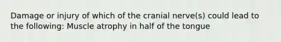 Damage or injury of which of the cranial nerve(s) could lead to the following: Muscle atrophy in half of the tongue