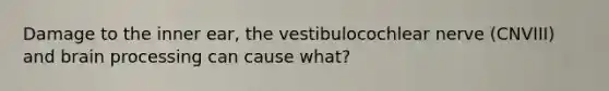 Damage to the inner ear, the vestibulocochlear nerve (CNVIII) and brain processing can cause what?