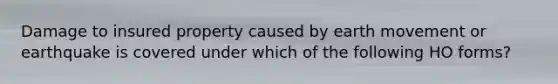 Damage to insured property caused by earth movement or earthquake is covered under which of the following HO forms?
