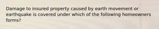 Damage to insured property caused by earth movement or earthquake is covered under which of the following homeowners forms?