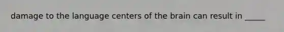 damage to the language centers of <a href='https://www.questionai.com/knowledge/kLMtJeqKp6-the-brain' class='anchor-knowledge'>the brain</a> can result in _____