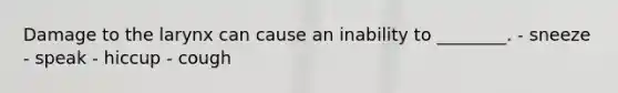 Damage to the larynx can cause an inability to ________. - sneeze - speak - hiccup - cough